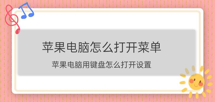 苹果电脑怎么打开菜单 苹果电脑用键盘怎么打开设置？